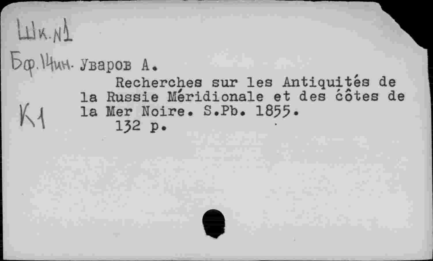 ﻿• Уваров А.
Recherches sur les Antiquités de la Russie Méridionale et des cotes de la Mer Noire. S.Pb. 1855«
152 P.